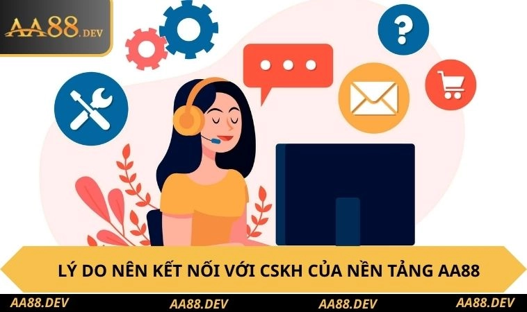 Lý do nên kết nối với CSKH của nền tảng AA88